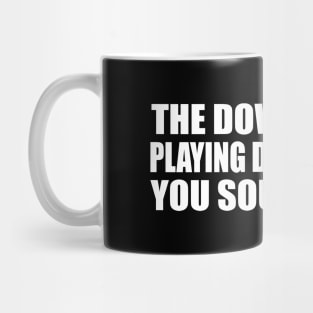 The downside of playing dumb is that you sound dumb Mug